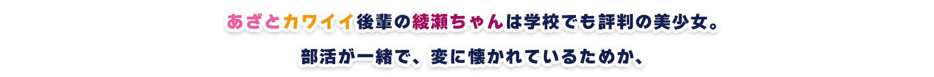 あざとカワイイ後輩の綾瀬ちゃんは学校でも評判の美少女。部活が一緒で、変に懐かれているためか、