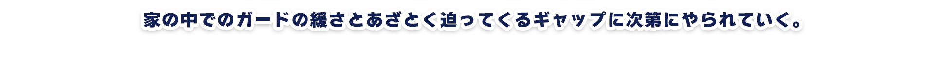 家の中でのガードの緩さとあざとく迫ってくるギャップに次第にやられていく。