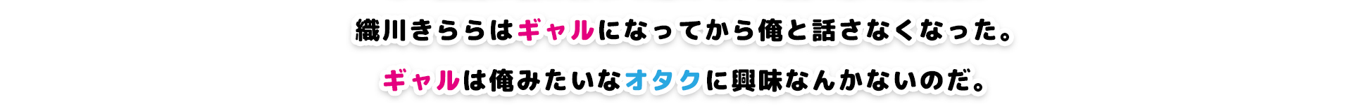 織川きららはギャルになってから俺と話さなくなった。ギャルは俺みたいなオタクに興味なんかないのだ。